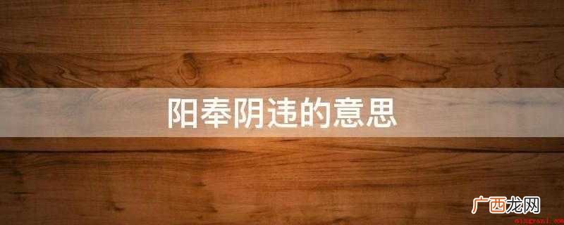 阳奉阴违的意思:表面上遵从,暗中违反 阳奉阴违的意思