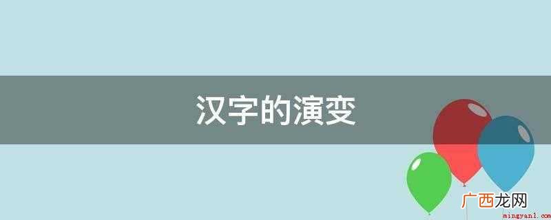 甲骨文字、金文、篆字,至隶书、草体、正楷、隶书演变而成 汉字的演变