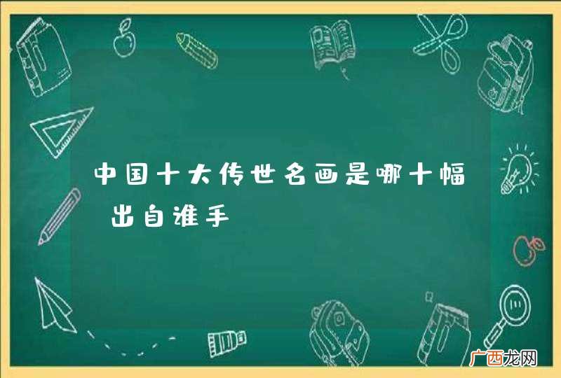 中国十大传世名画是哪十幅，出自谁手