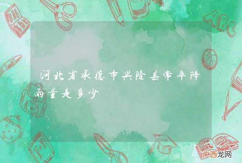 河北省承德市兴隆县常年降雨量是多少