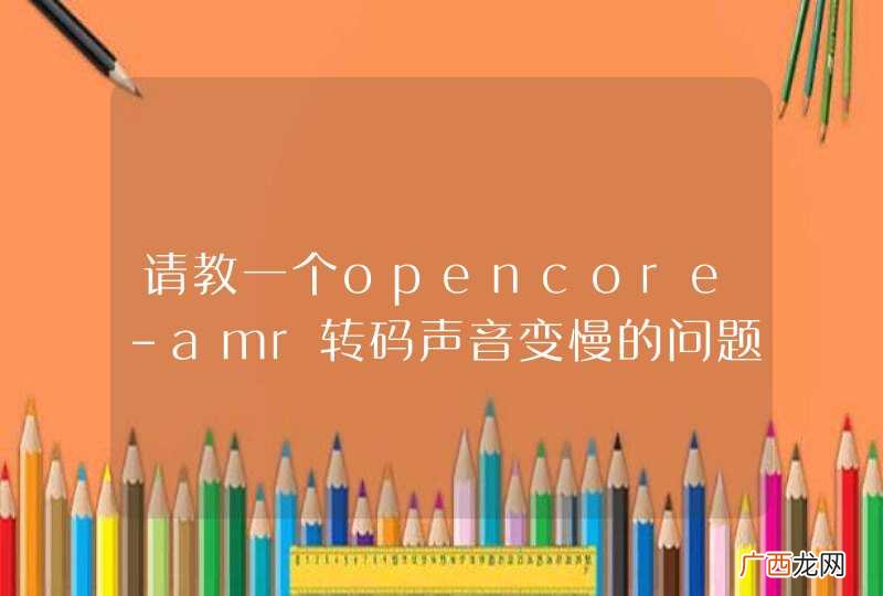 请教一个opencore-amr转码声音变慢的问题