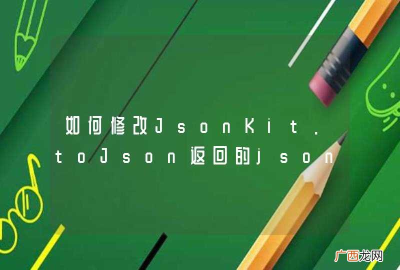 如何修改JsonKit.toJson返回的json格式