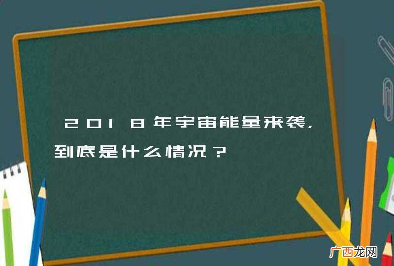 2018年宇宙能量来袭，到底是什么情况？