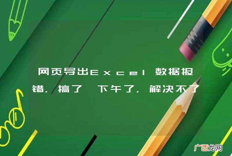 网页导出Excel数据报错，搞了一下午了，解决不了，求解