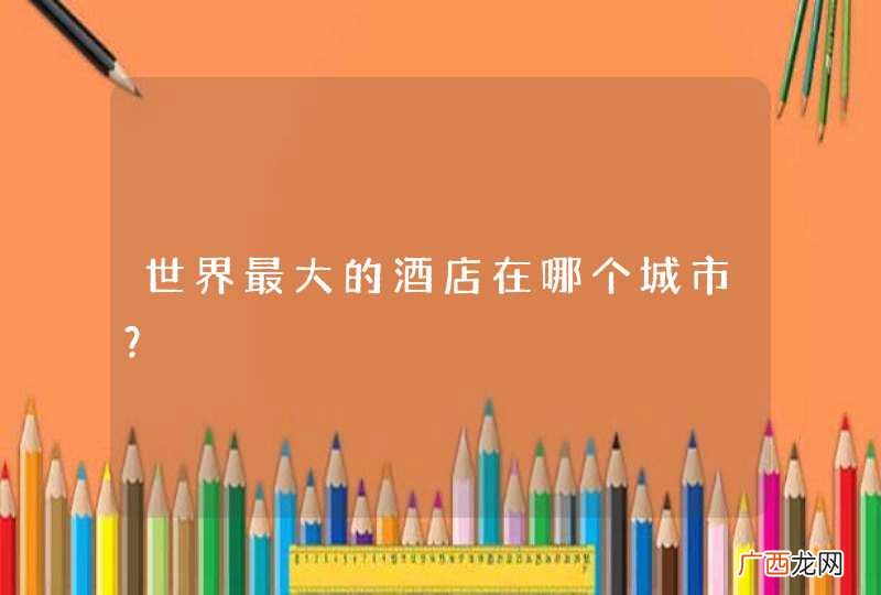世界最大的酒店在哪个城市？