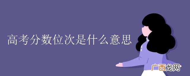 高考分数线位次什么意思,位次区间是什么意思？