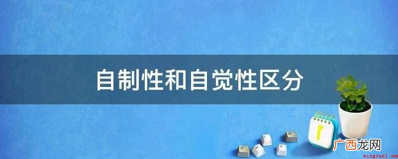自觉性和自制性注重的区别 自制性和自觉性区分