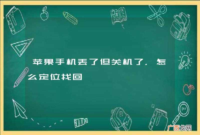 苹果手机丢了但关机了，怎么定位找回