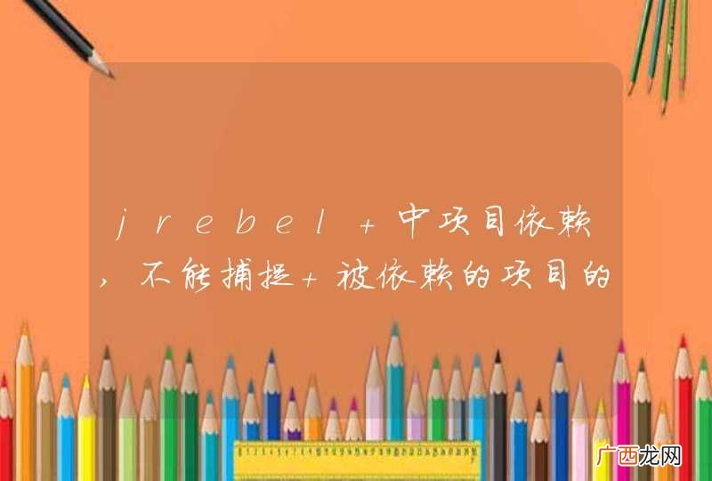jrebel 中项目依赖,不能捕捉 被依赖的项目的变化