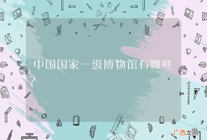 中国国家一级博物馆有哪些？