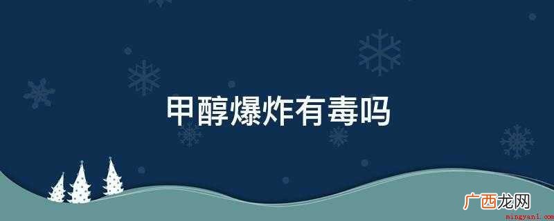 甲醇不充足点燃会造成有毒 甲醇爆炸有毒吗