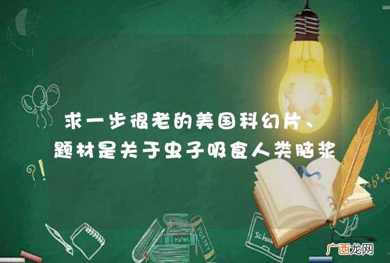 求一步很老的美国科幻片、题材是关于虫子吸食人类脑浆的电影