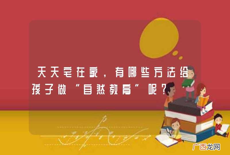 天天宅在家,有哪些方法给孩子做“自然教育”呢?
