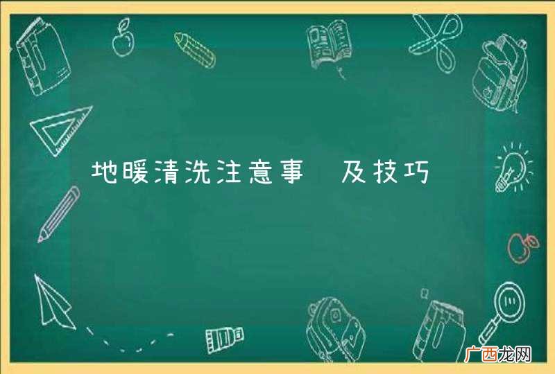 地暖清洗注意事项及技巧