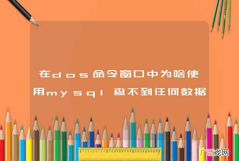 在dos命令窗口中为啥使用mysql查不到任何数据呢？