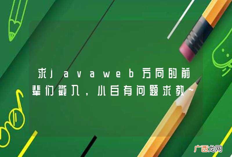 求javaweb方向的前辈们戳入，小白有问题求教~