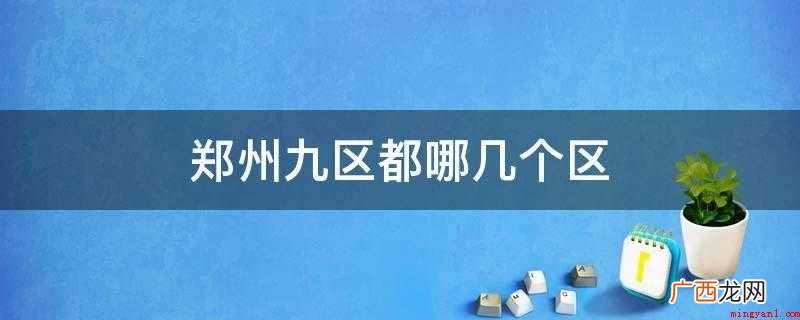 金水区、二七区、中原区、惠济区、管城区、高新区、经开区、郑东 郑州九区都哪几个区