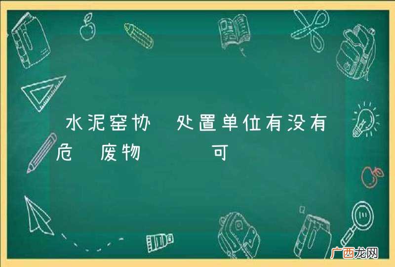 水泥窑协调处置单位有没有危险废物经营许可证