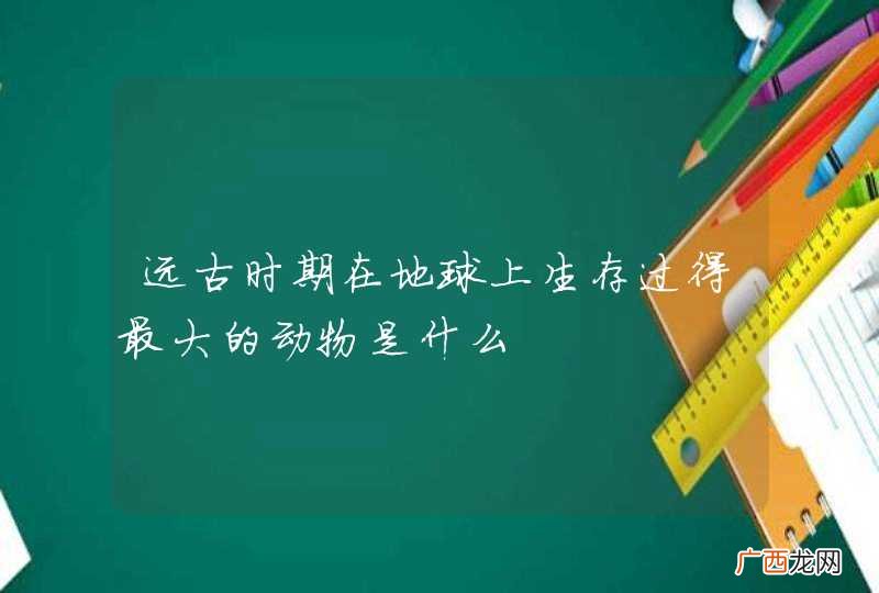 远古时期在地球上生存过得最大的动物是什么