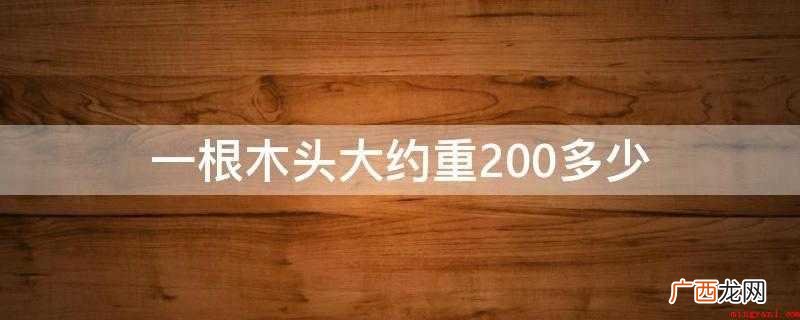 一块木头大约重200克 一根木头大约重200多少