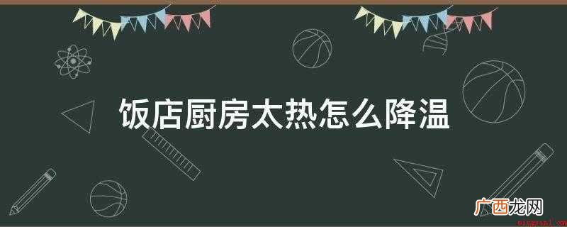 厨房散热风扇的使用方法 饭店厨房太热怎么降温