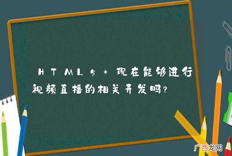 HTML5 现在能够进行视频直播的相关开发吗？