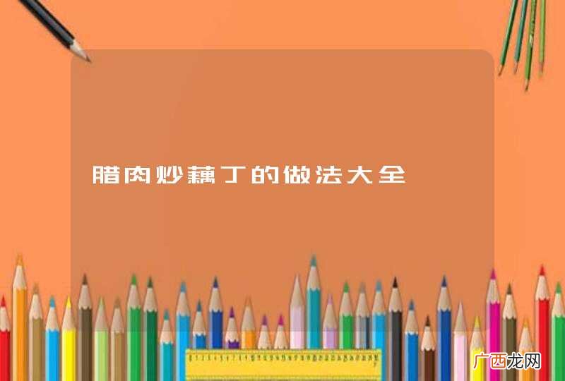 腊肉炒藕丁的做法大全
