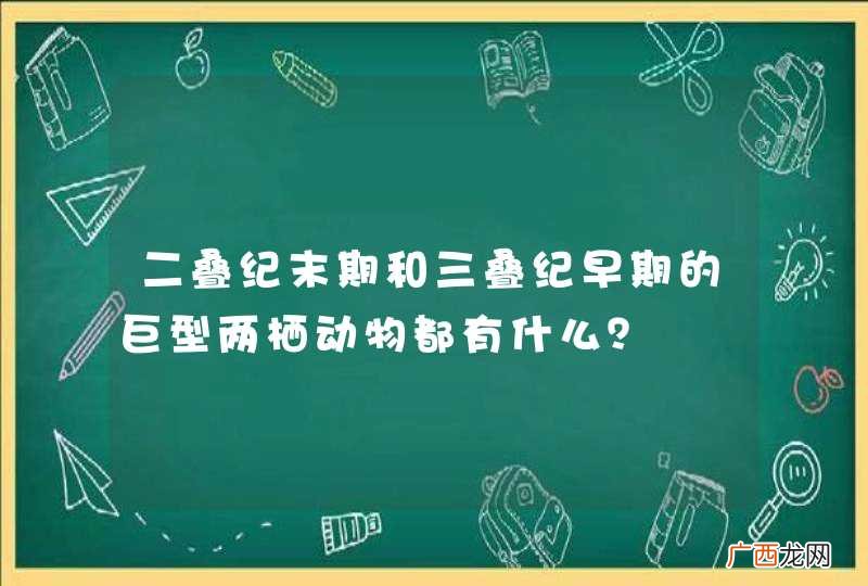二叠纪末期和三叠纪早期的巨型两栖动物都有什么？