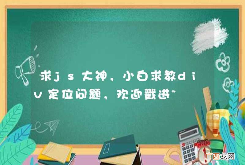 求js大神，小白求教div定位问题，欢迎戳进~