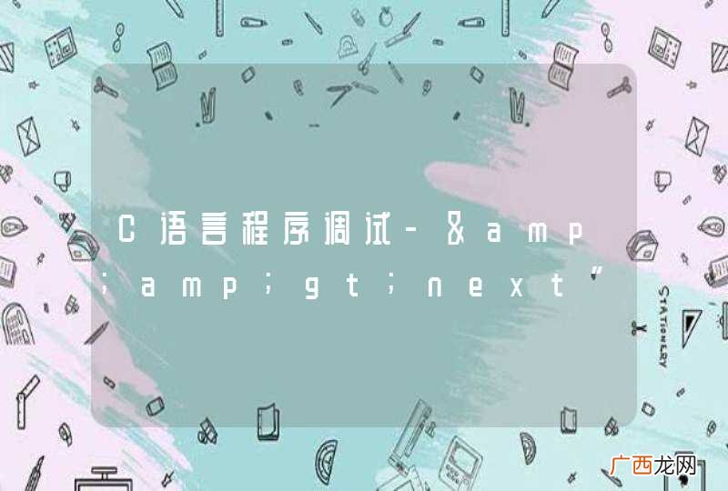 C语言程序调试-&amp;amp;gt;next”的左侧必须指向结构联合如何破？