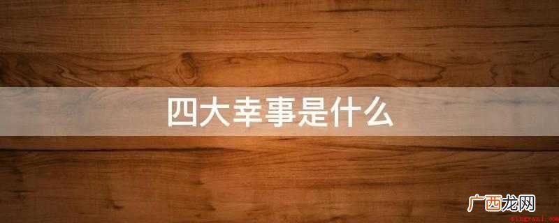 久旱逢甘雨,他乡遇故知,洞房花烛夜,金榜提名时 四大幸事是什么