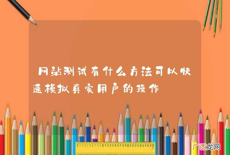 网站测试有什么方法可以快速模拟真实用户的操作