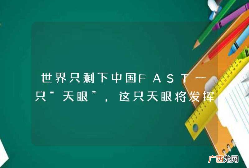 世界只剩下中国FAST一只“天眼”，这只天眼将发挥什么作用和意义？