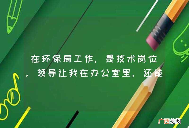 在环保局工作,是技术岗位,领导让我在办公室里,还能评职称吗?