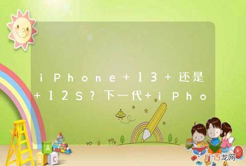 iPhone 13 还是 12S？下一代 iPhone长这样