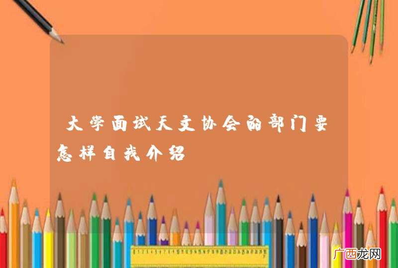 大学面试天文协会的部门要怎样自我介绍