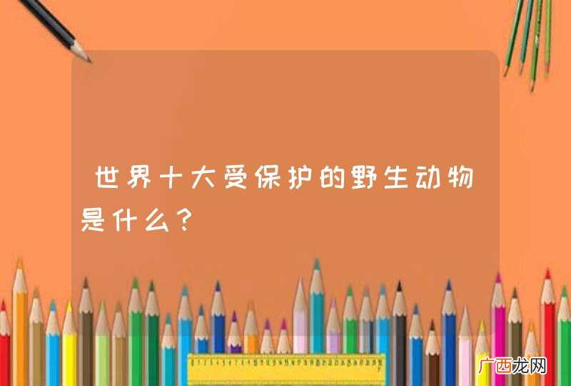 世界十大受保护的野生动物是什么？