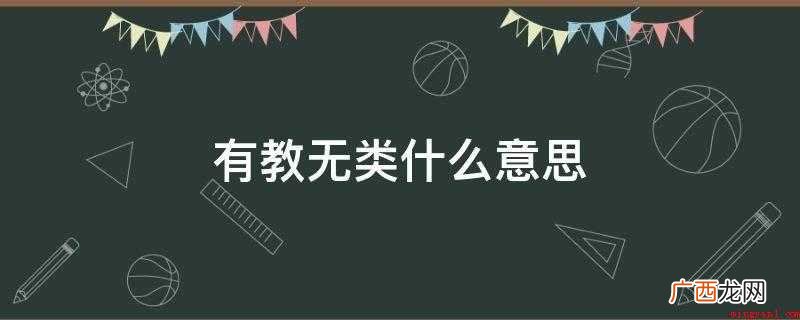 意指不分贵贱贤愚,对各类人都可以进行教育 有教无类什么意思
