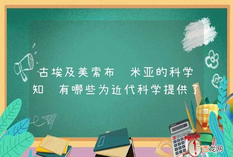 古埃及美索布达米亚的科学知识有哪些为近代科学提供了基础