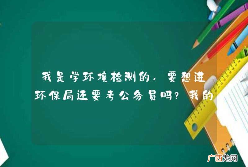 我是学环境检测的,要想进环保局还要考公务员吗?我的专业是考研好还是不考好呢?
