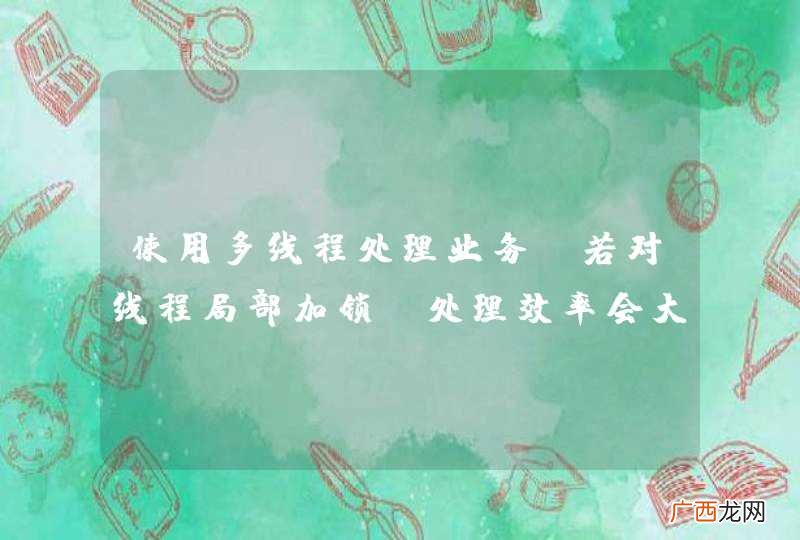 使用多线程处理业务？若对线程局部加锁，处理效率会大打折扣？