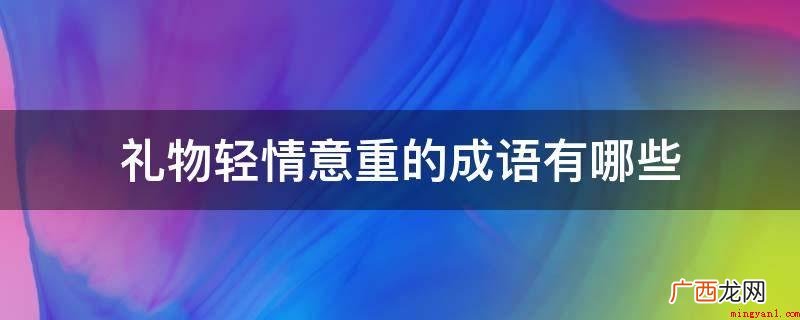 一个人的礼仪容止为内心的显现 礼物轻情意重的成语有哪些
