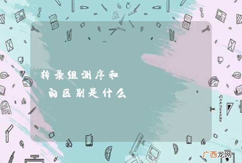 转录组测序和RNA-seq的区别是什么