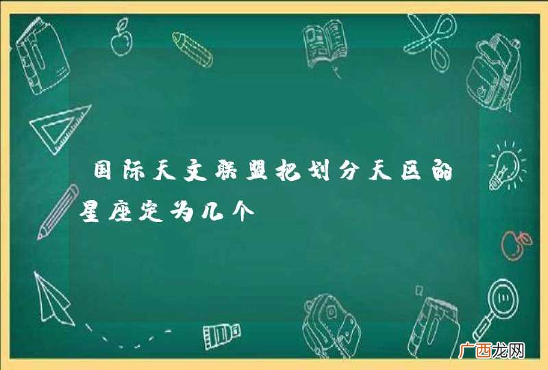国际天文联盟把划分天区的星座定为几个