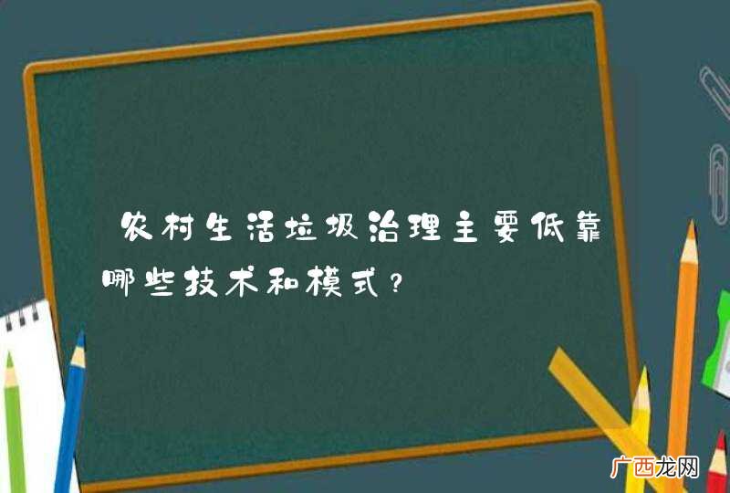 农村生活垃圾治理主要低靠哪些技术和模式？
