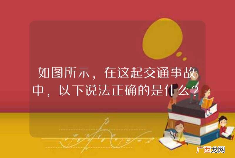 如图所示，在这起交通事故中，以下说法正确的是什么？A、A车负全部责任B、B车负全部责任C、各负一半的责任D、B车负主要责任_答案是A