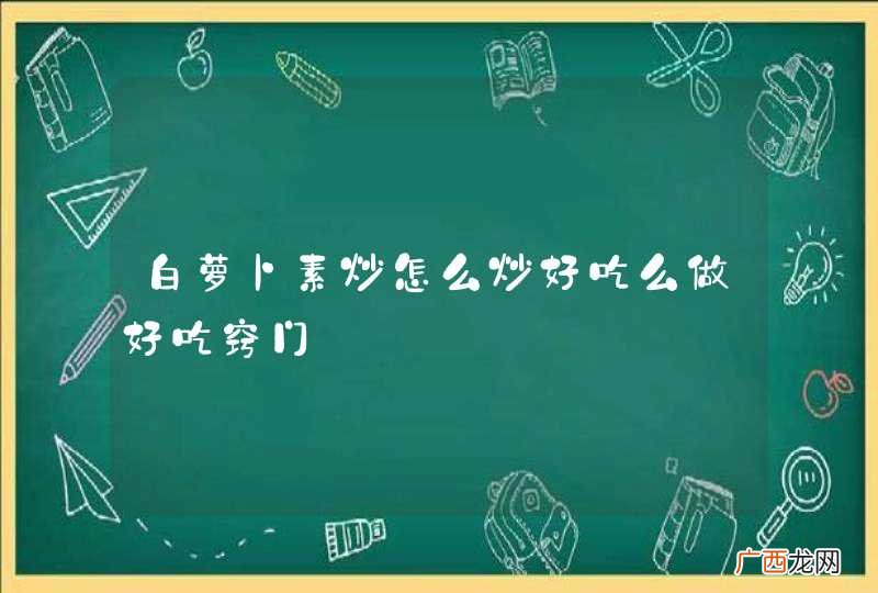 白萝卜素炒怎么炒好吃么做好吃窍门