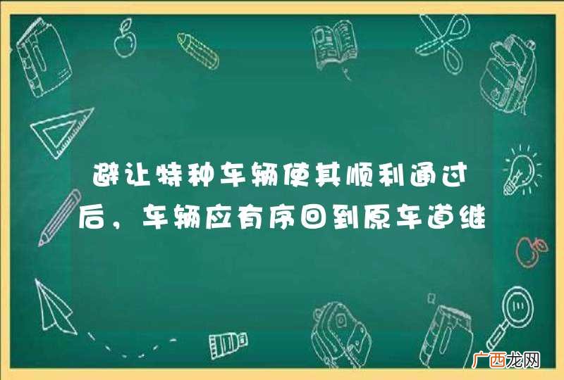 避让特种车辆使其顺利通过后，车辆应有序回到原车道继续行驶，不要尾随特种车辆，以免发生交通事故。_答案是对