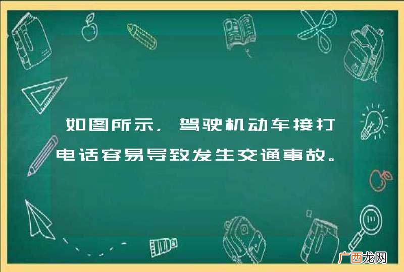 如图所示，驾驶机动车接打电话容易导致发生交通事故。_答案是对