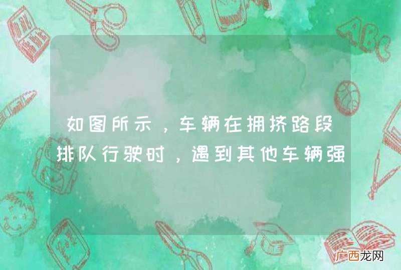如图所示，车辆在拥挤路段排队行驶时，遇到其他车辆强行穿插行驶，以下说法正确的是什么？A、迅速左转躲避B、减速或停车让行C、持续鸣喇叭警告D、迅速提高车速不让其穿插_答案是B